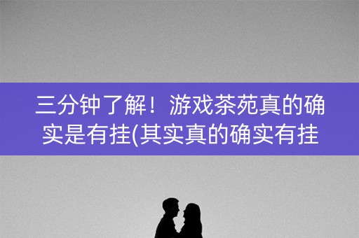 三分钟了解！游戏茶苑真的确实是有挂(其实真的确实有挂)