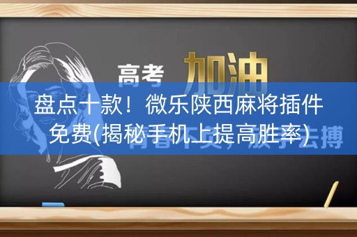 盘点十款！微乐陕西麻将插件免费(揭秘手机上提高胜率)