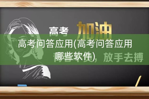 高考问答应用(高考问答应用哪些软件)