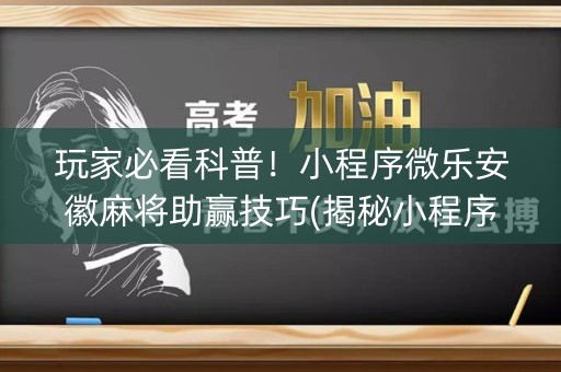 玩家必看科普！小程序微乐安徽麻将助赢技巧(揭秘小程序胡牌神器)