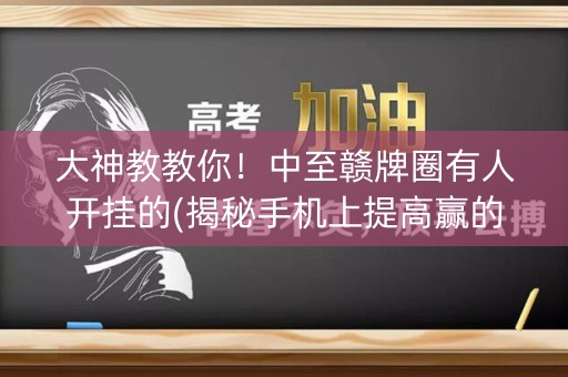 大神教教你！中至赣牌圈有人开挂的(揭秘手机上提高赢的概率)