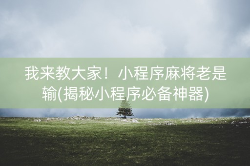 我来教大家！小程序麻将老是输(揭秘小程序必备神器)
