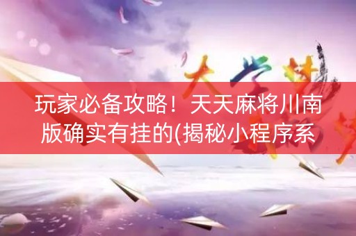 玩家必备攻略！天天麻将川南版确实有挂的(揭秘小程序系统发好牌)