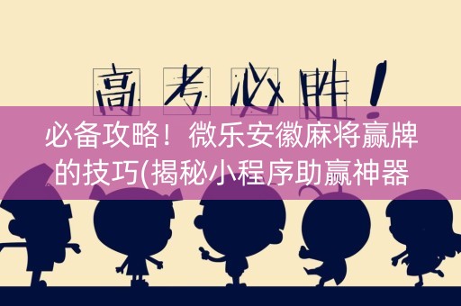 必备攻略！微乐安徽麻将赢牌的技巧(揭秘小程序助赢神器购买)