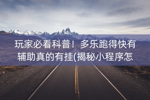 玩家必看科普！多乐跑得快有辅助真的有挂(揭秘小程序怎么容易赢)
