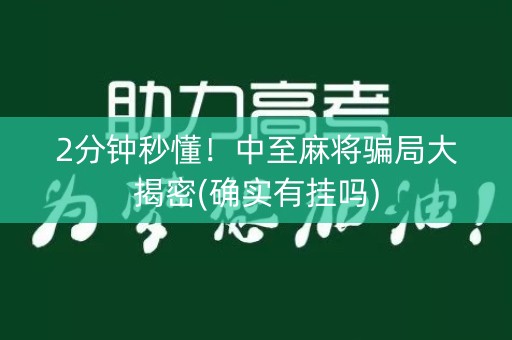 2分钟秒懂！中至麻将骗局大揭密(确实有挂吗)