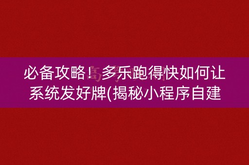 必备攻略！多乐跑得快如何让系统发好牌(揭秘小程序自建房怎么赢)