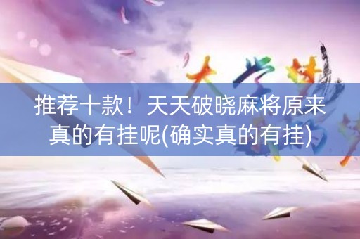 推荐十款！天天破晓麻将原来真的有挂呢(确实真的有挂)