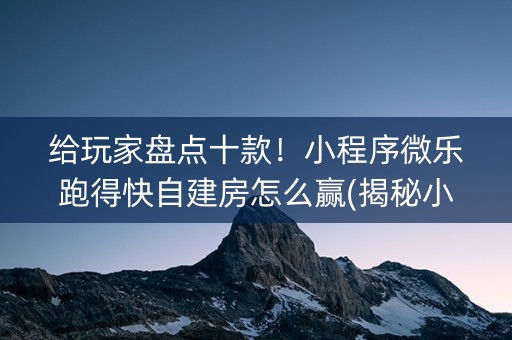 给玩家盘点十款！小程序微乐跑得快自建房怎么赢(揭秘小程序赢的诀窍)
