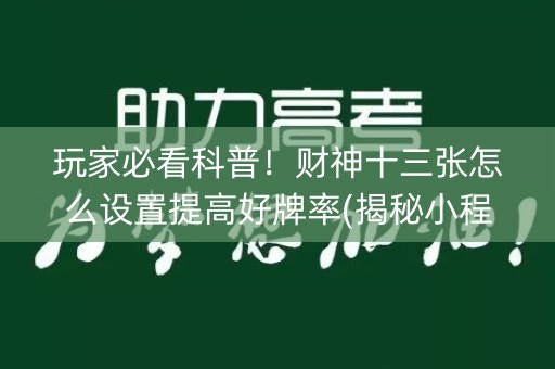 玩家必看科普！财神十三张怎么设置提高好牌率(揭秘小程序助攻神器)