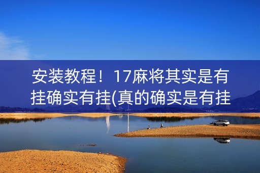 安装教程！17麻将其实是有挂确实有挂(真的确实是有挂)