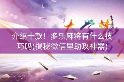 介绍十款！多乐麻将有什么技巧吗(揭秘微信里助攻神器)