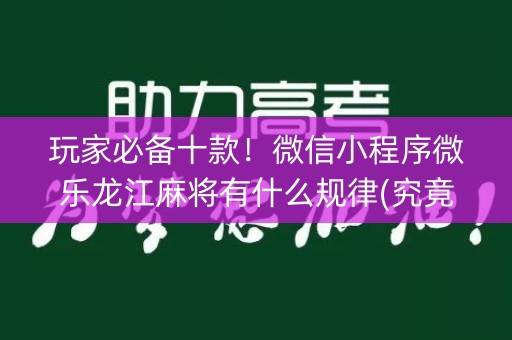 玩家必备十款！微信小程序微乐龙江麻将有什么规律(究竟到底有挂吗)