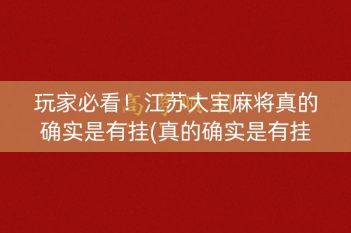 玩家必看！江苏大宝麻将真的确实是有挂(真的确实是有挂)