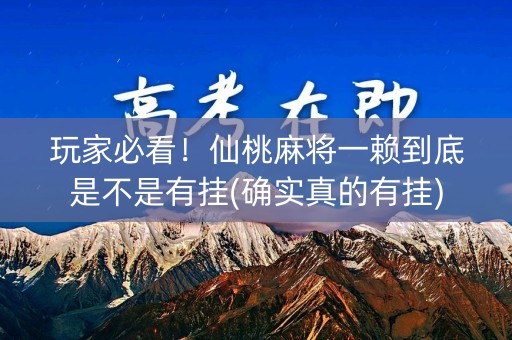 玩家必看！仙桃麻将一赖到底是不是有挂(确实真的有挂)