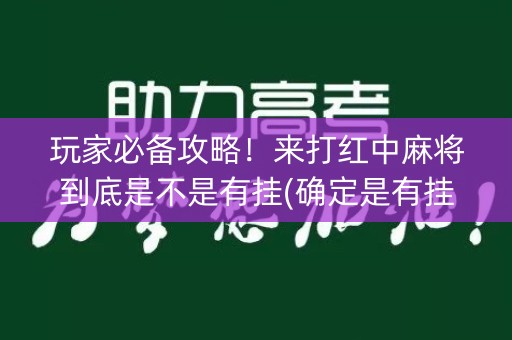 玩家必备攻略！来打红中麻将到底是不是有挂(确定是有挂)