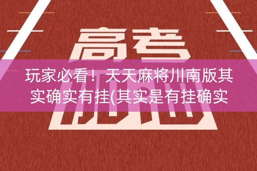 玩家必看！天天麻将川南版其实确实有挂(其实是有挂确实有挂)