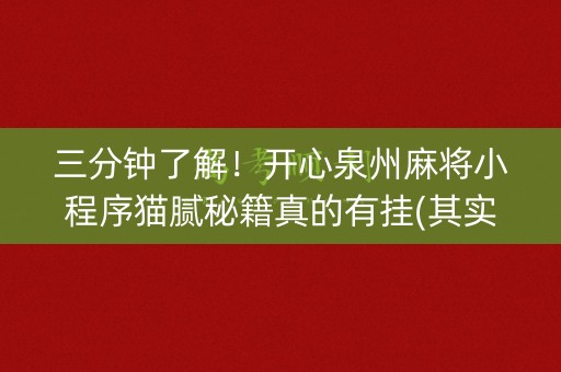 三分钟了解！开心泉州麻将小程序猫腻秘籍真的有挂(其实是有挂的)