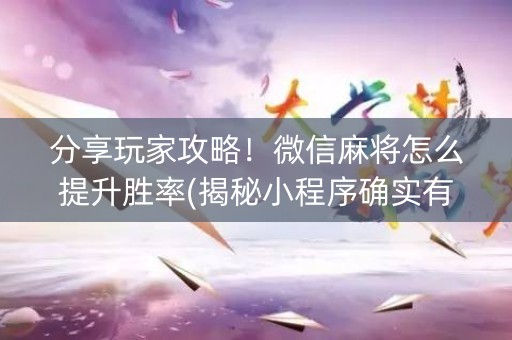 分享玩家攻略！微信麻将怎么提升胜率(揭秘小程序确实有猫腻)