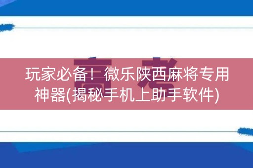 玩家必备！微乐陕西麻将专用神器(揭秘手机上助手软件)