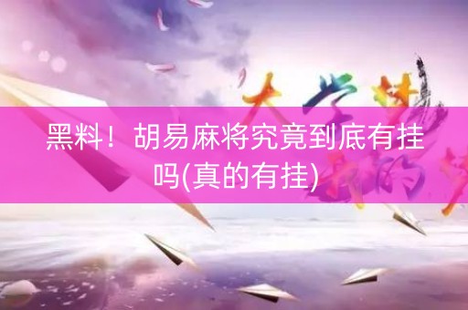 黑料！胡易麻将究竟到底有挂吗(真的有挂)