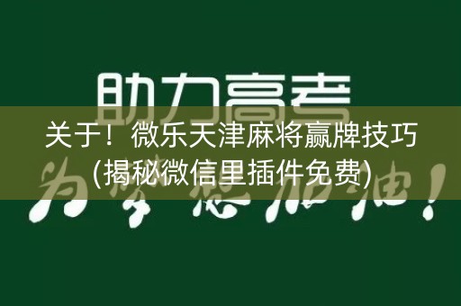 关于！微乐天津麻将赢牌技巧(揭秘微信里插件免费)