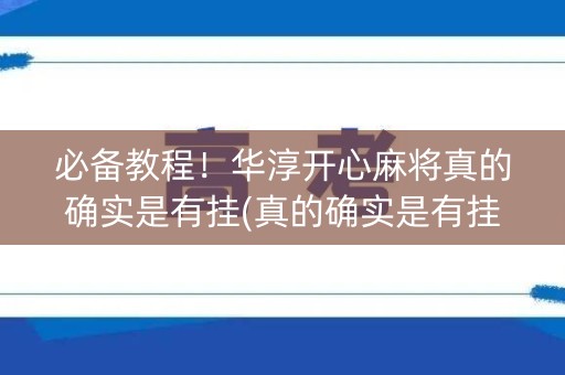 必备教程！华淳开心麻将真的确实是有挂(真的确实是有挂)