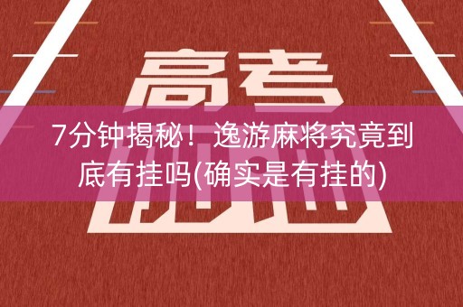 7分钟揭秘！逸游麻将究竟到底有挂吗(确实是有挂的)