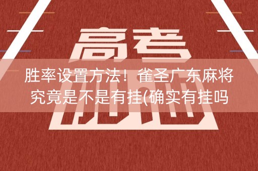 胜率设置方法！雀圣广东麻将究竟是不是有挂(确实有挂吗)