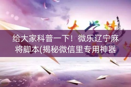 给大家科普一下！微乐辽宁麻将脚本(揭秘微信里专用神器)