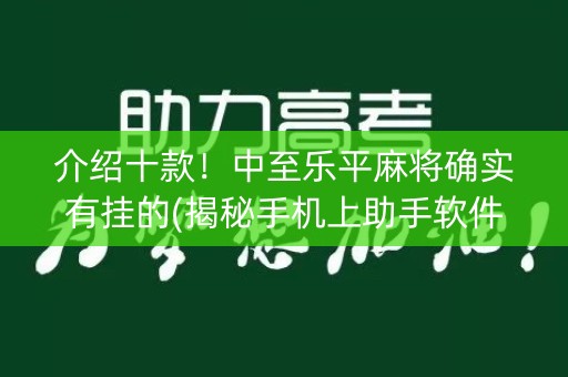 介绍十款！中至乐平麻将确实有挂的(揭秘手机上助手软件)