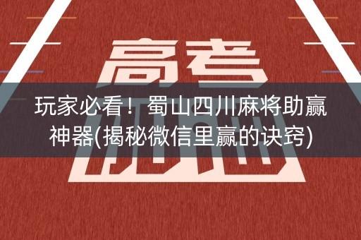 玩家必看！蜀山四川麻将助赢神器(揭秘微信里赢的诀窍)