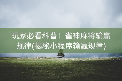 玩家必看科普！雀神麻将输赢规律(揭秘小程序输赢规律)