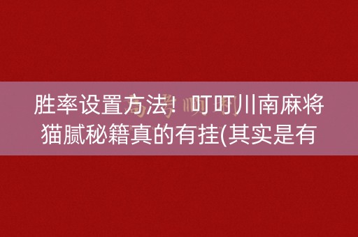 胜率设置方法！叮叮川南麻将猫腻秘籍真的有挂(其实是有挂的)