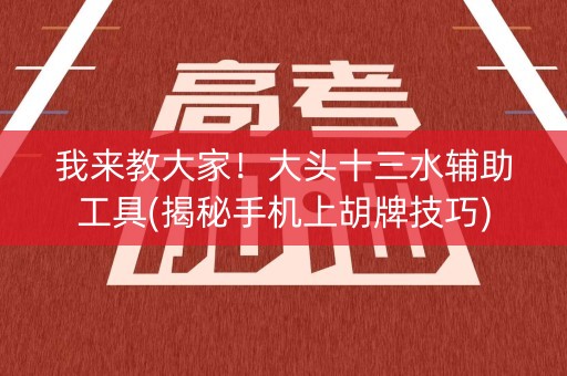 我来教大家！大头十三水辅助工具(揭秘手机上胡牌技巧)