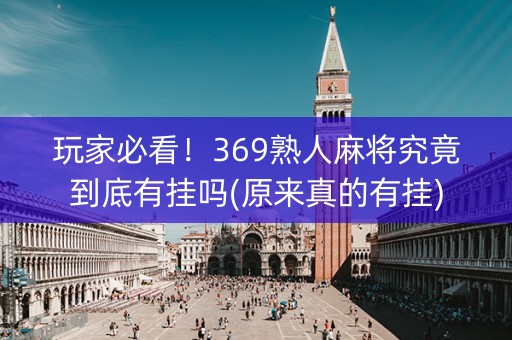 玩家必看！369熟人麻将究竟到底有挂吗(原来真的有挂)