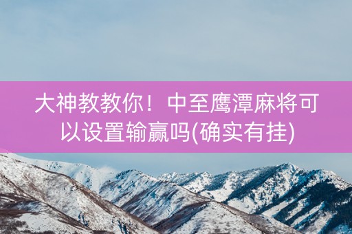 大神教教你！中至鹰潭麻将可以设置输赢吗(确实有挂)