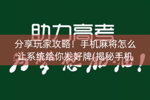 分享玩家攻略！手机麻将怎么让系统给你发好牌(揭秘手机上提高胜率)