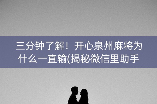 三分钟了解！开心泉州麻将为什么一直输(揭秘微信里助手软件)