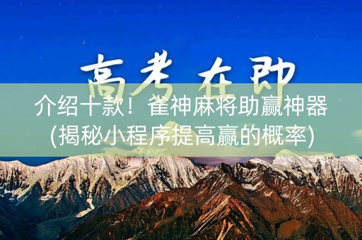介绍十款！雀神麻将助赢神器(揭秘小程序提高赢的概率)
