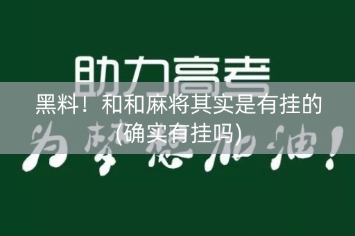 黑料！和和麻将其实是有挂的(确实有挂吗)