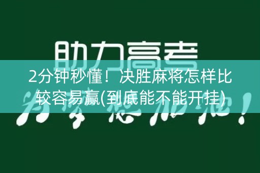 2分钟秒懂！决胜麻将怎样比较容易赢(到底能不能开挂)