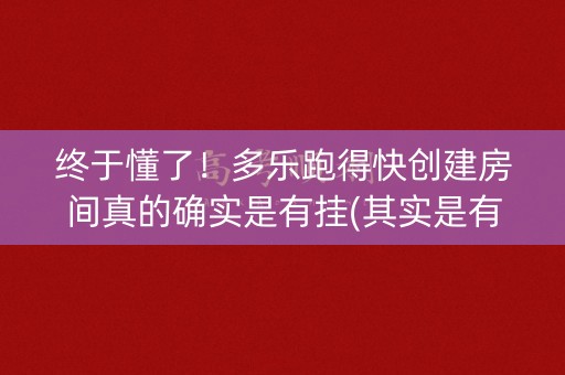 终于懂了！多乐跑得快创建房间真的确实是有挂(其实是有挂确实有挂)