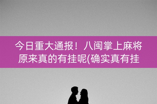 今日重大通报！八闽掌上麻将原来真的有挂呢(确实真有挂)