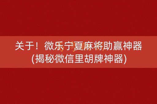 关于！微乐宁夏麻将助赢神器(揭秘微信里胡牌神器)