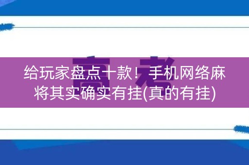 给玩家盘点十款！手机网络麻将其实确实有挂(真的有挂)