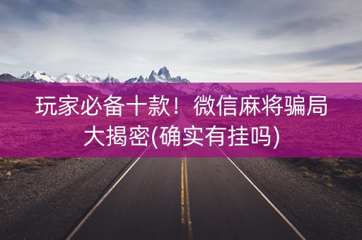 玩家必备十款！微信麻将骗局大揭密(确实有挂吗)