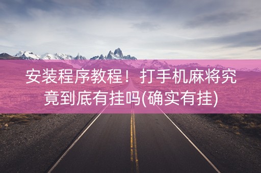 安装程序教程！打手机麻将究竟到底有挂吗(确实有挂)