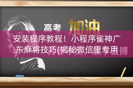 安装程序教程！小程序雀神广东麻将技巧(揭秘微信里专用神器下载)