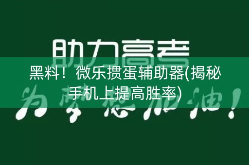 黑料！微乐掼蛋辅助器(揭秘手机上提高胜率)